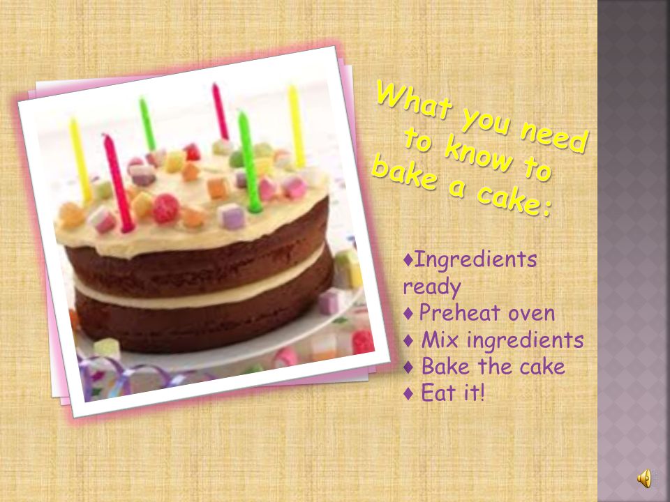 ♦ Ingredients ready ♦ Preheat oven ♦ Mix ingredients ♦ Bake the cake ♦ Eat it!