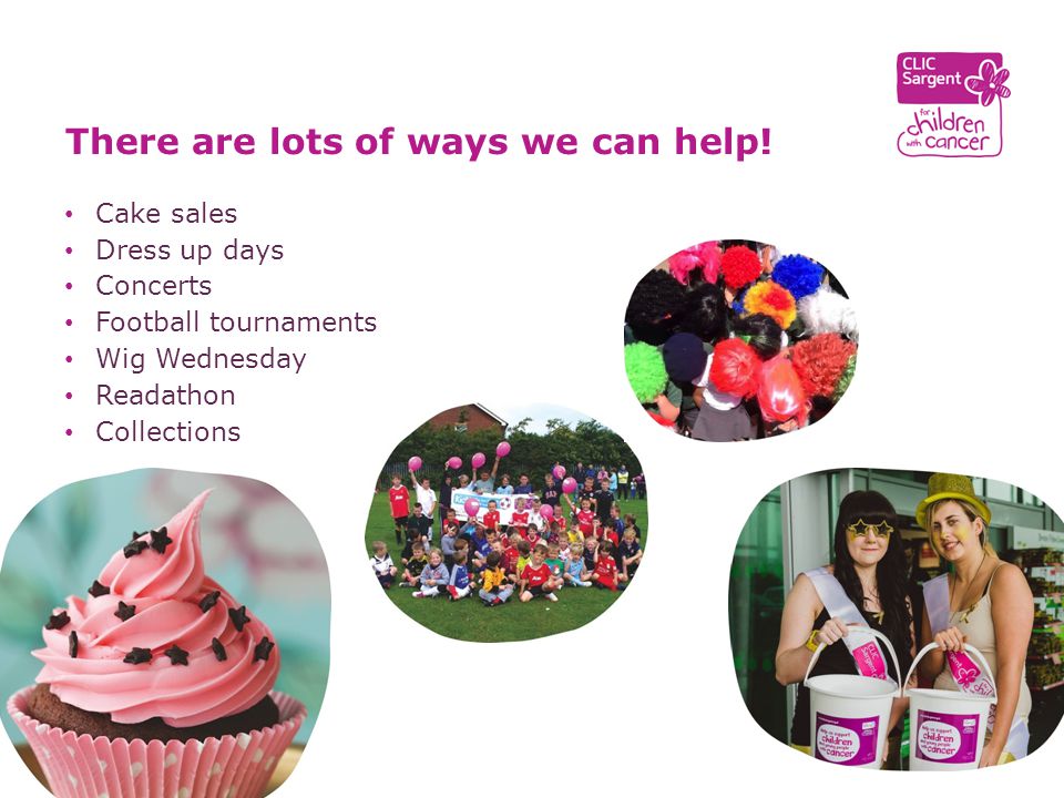 Cake sales Dress up days Concerts Football tournaments Wig Wednesday Readathon Collections There are lots of ways we can help!