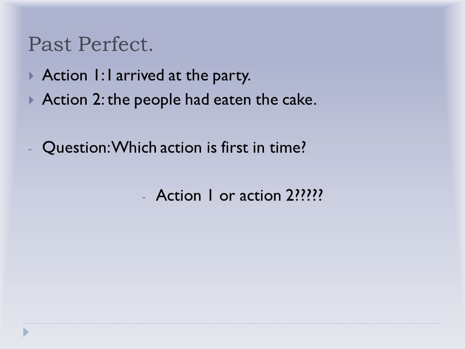 Past Perfect.  Action 1: I arrived at the party.