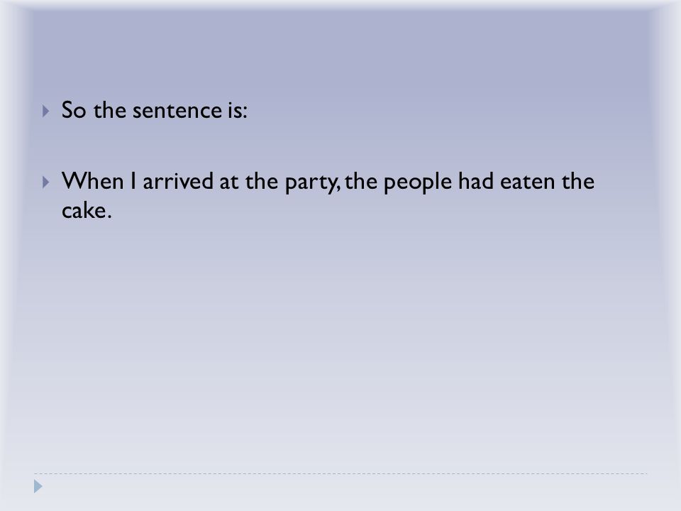  So the sentence is:  When I arrived at the party, the people had eaten the cake.
