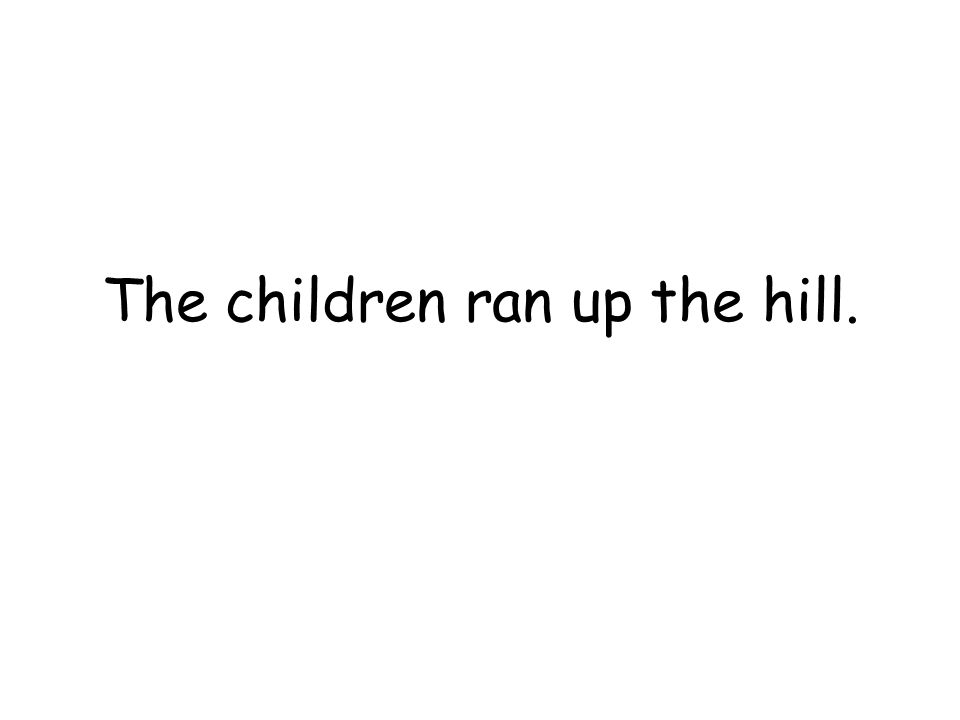 The children ran up the hill.