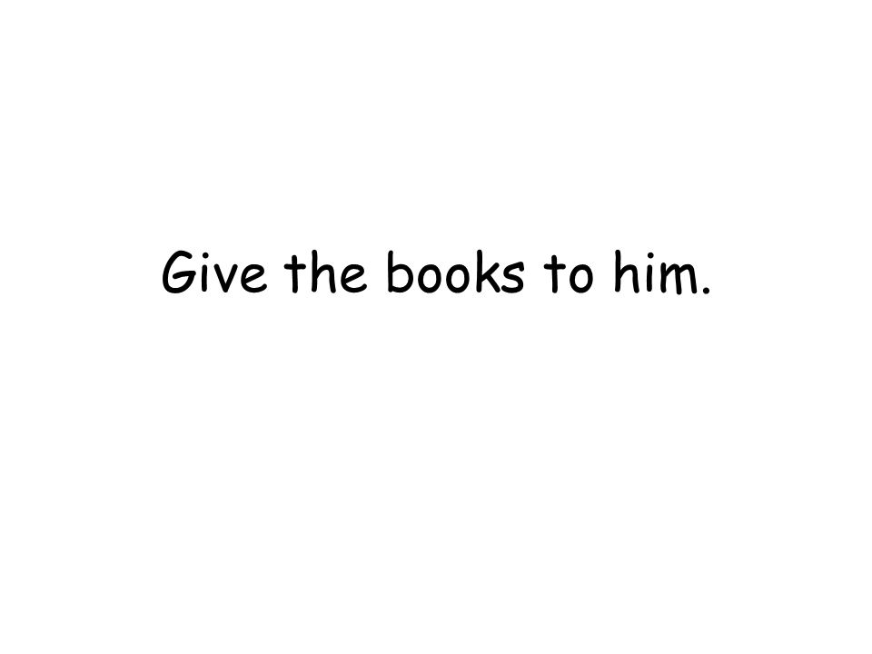 Give the books to him.