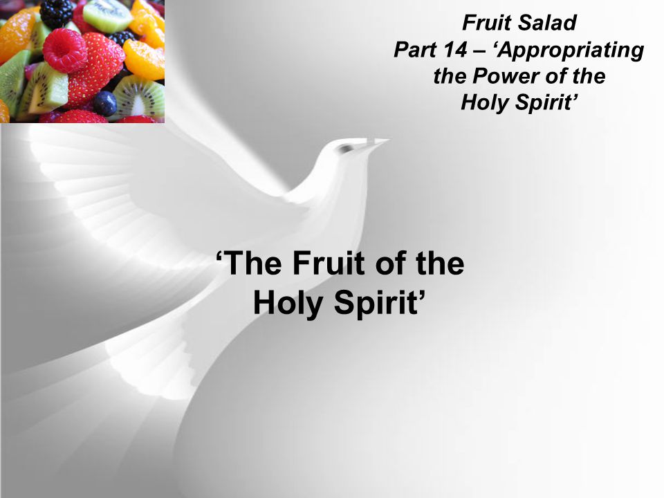 Fruit Salad Part 14 – ‘Appropriating the Power of the Holy Spirit’ ‘The Fruit of the Holy Spirit’