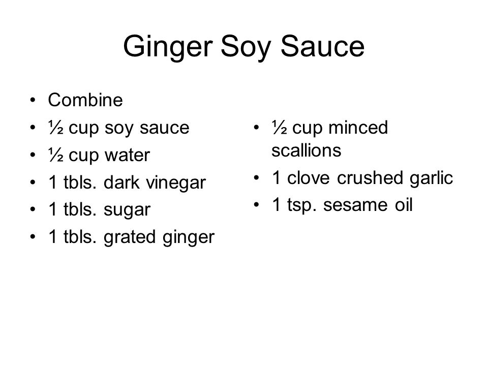 Ginger Soy Sauce Combine ½ cup soy sauce ½ cup water 1 tbls.