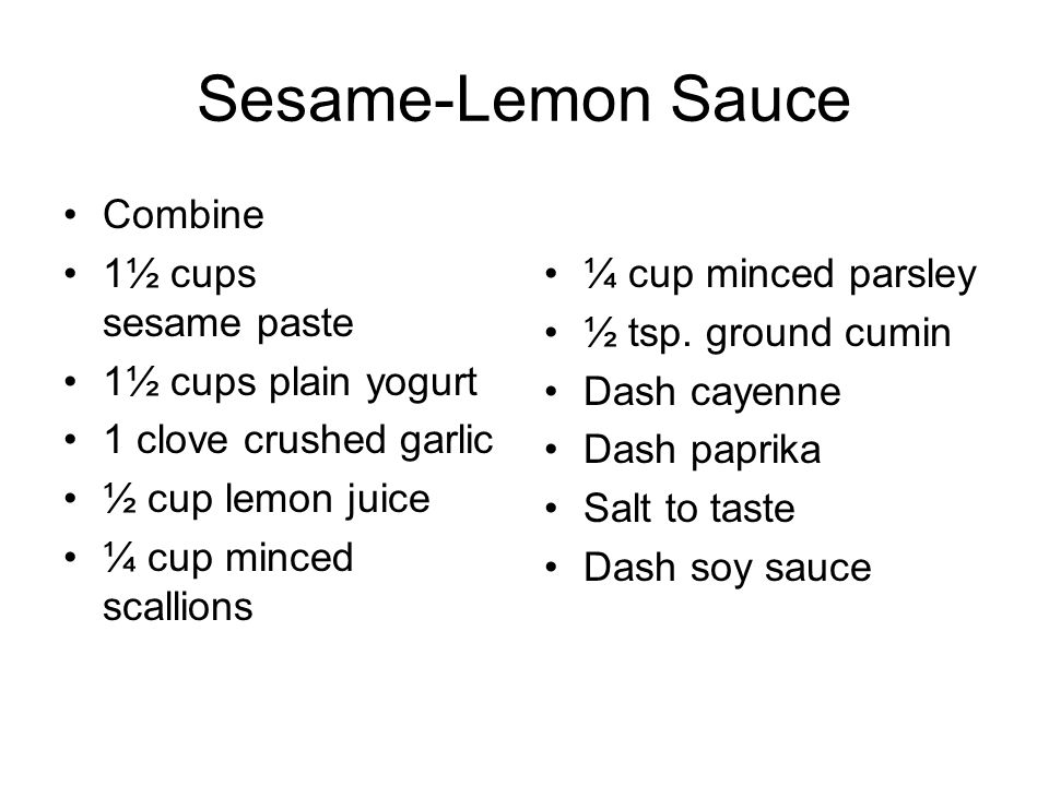 Sesame-Lemon Sauce Combine 1½ cups sesame paste 1½ cups plain yogurt 1 clove crushed garlic ½ cup lemon juice ¼ cup minced scallions ¼ cup minced parsley ½ tsp.