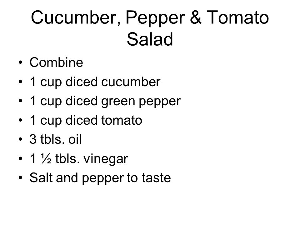 Cucumber, Pepper & Tomato Salad Combine 1 cup diced cucumber 1 cup diced green pepper 1 cup diced tomato 3 tbls.