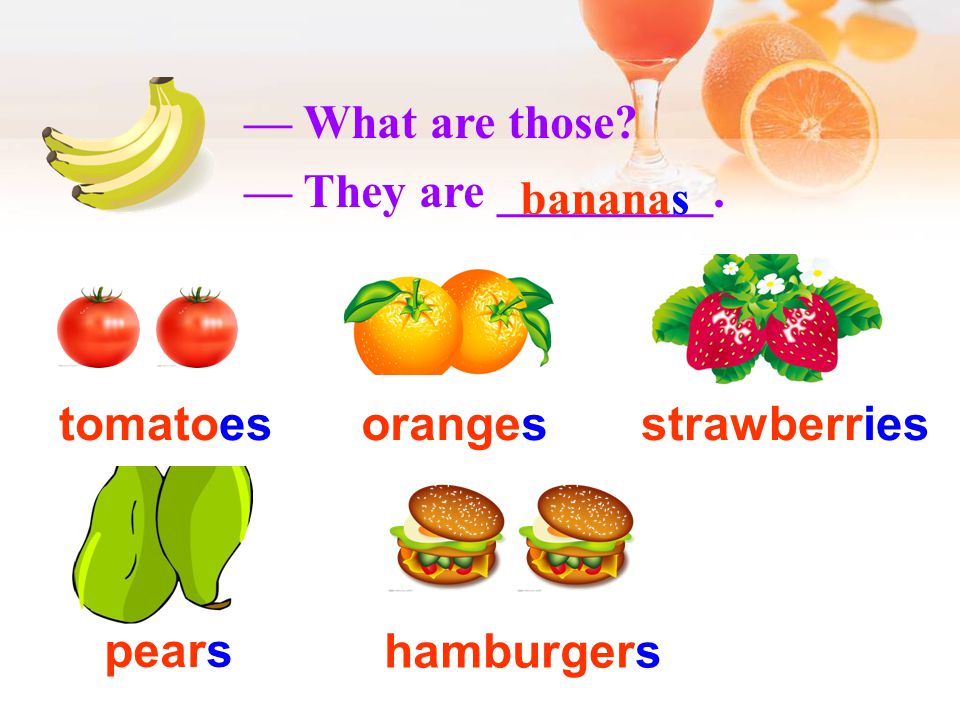 — What are those — They are _________. bananas orangestomatoesstrawberries hamburgers pears