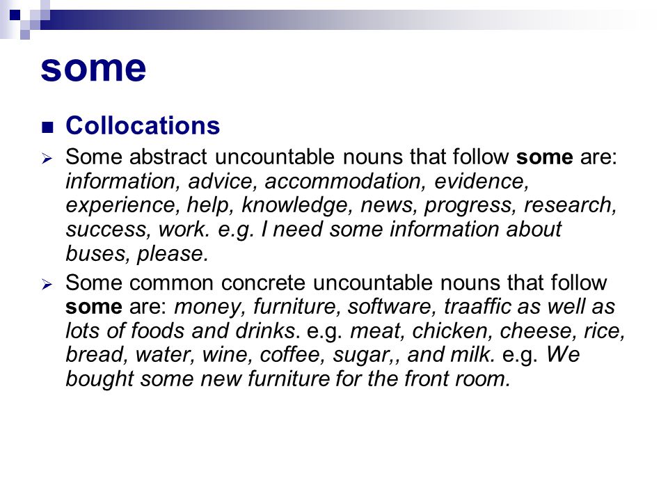 some Collocations  Some abstract uncountable nouns that follow some are: information, advice, accommodation, evidence, experience, help, knowledge, news, progress, research, success, work.