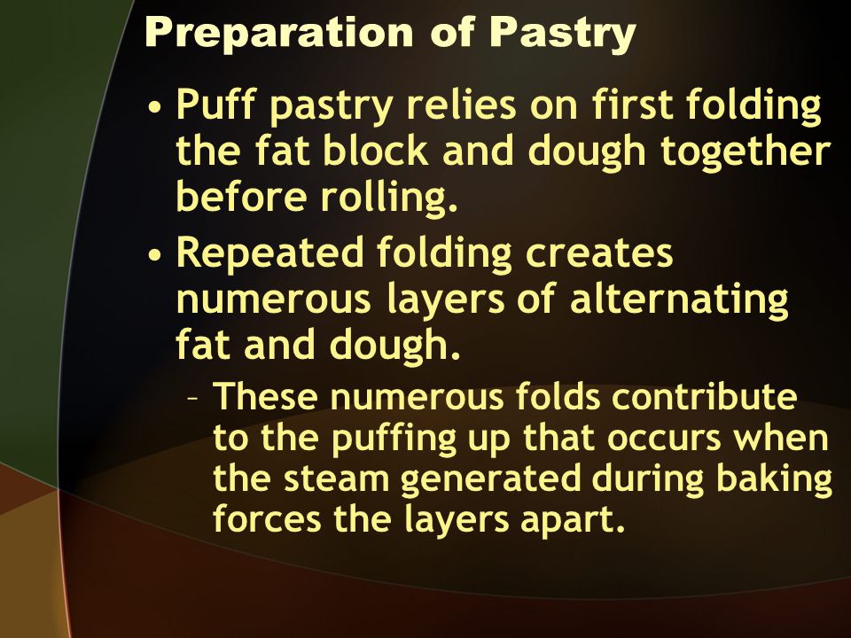 Preparation of Pastry Puff pastry relies on first folding the fat block and dough together before rolling.