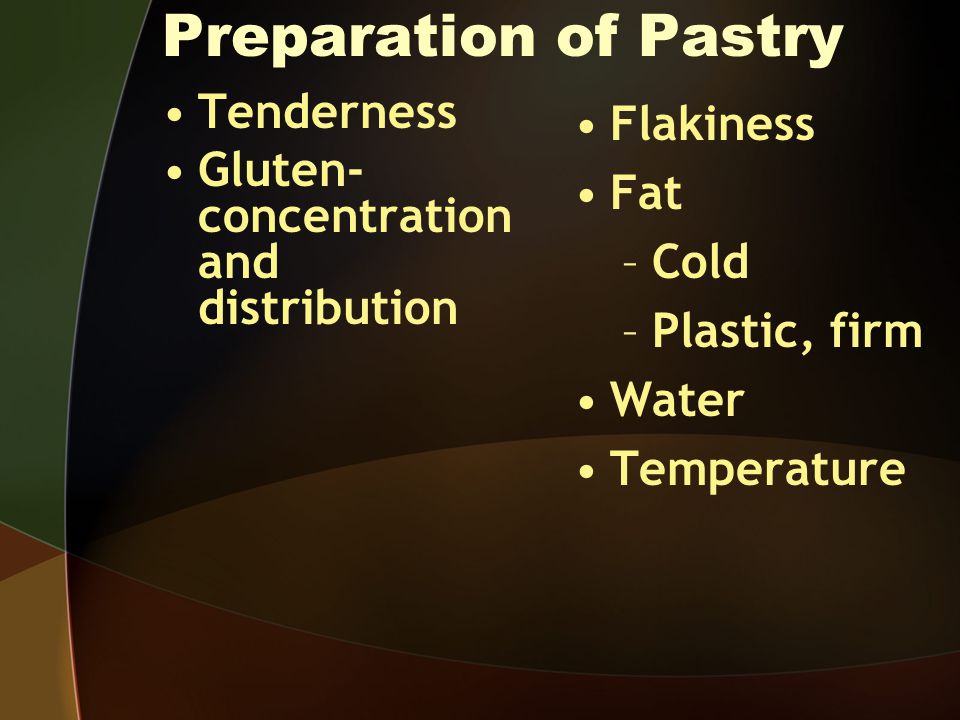 Preparation of Pastry Tenderness Gluten- concentration and distribution Flakiness Fat –Cold –Plastic, firm Water Temperature