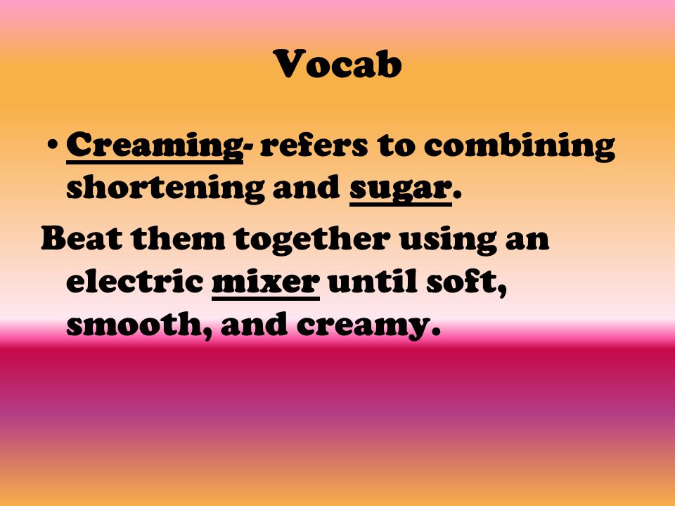 Vocab Creaming- refers to combining shortening and sugar.