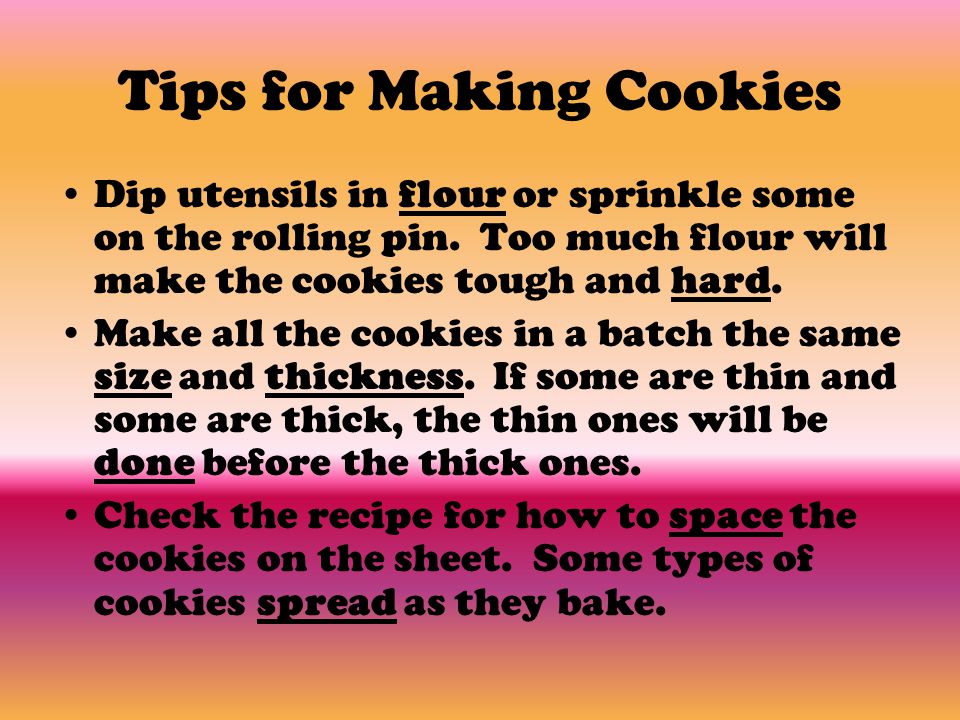 Tips for Making Cookies Dip utensils in flour or sprinkle some on the rolling pin.