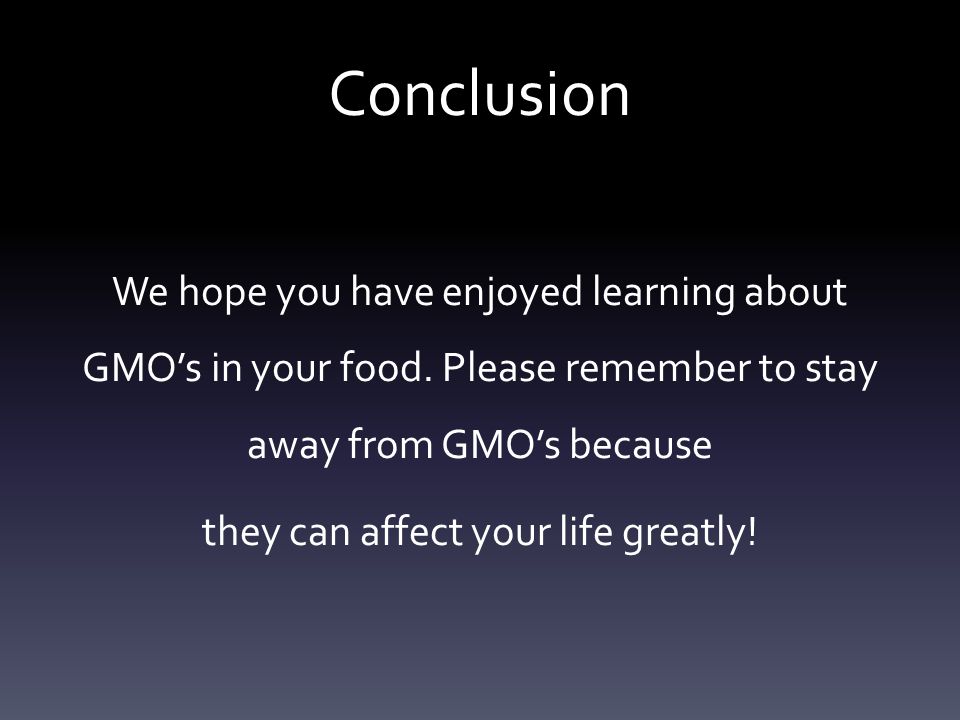Conclusion We hope you have enjoyed learning about GMO’s in your food.