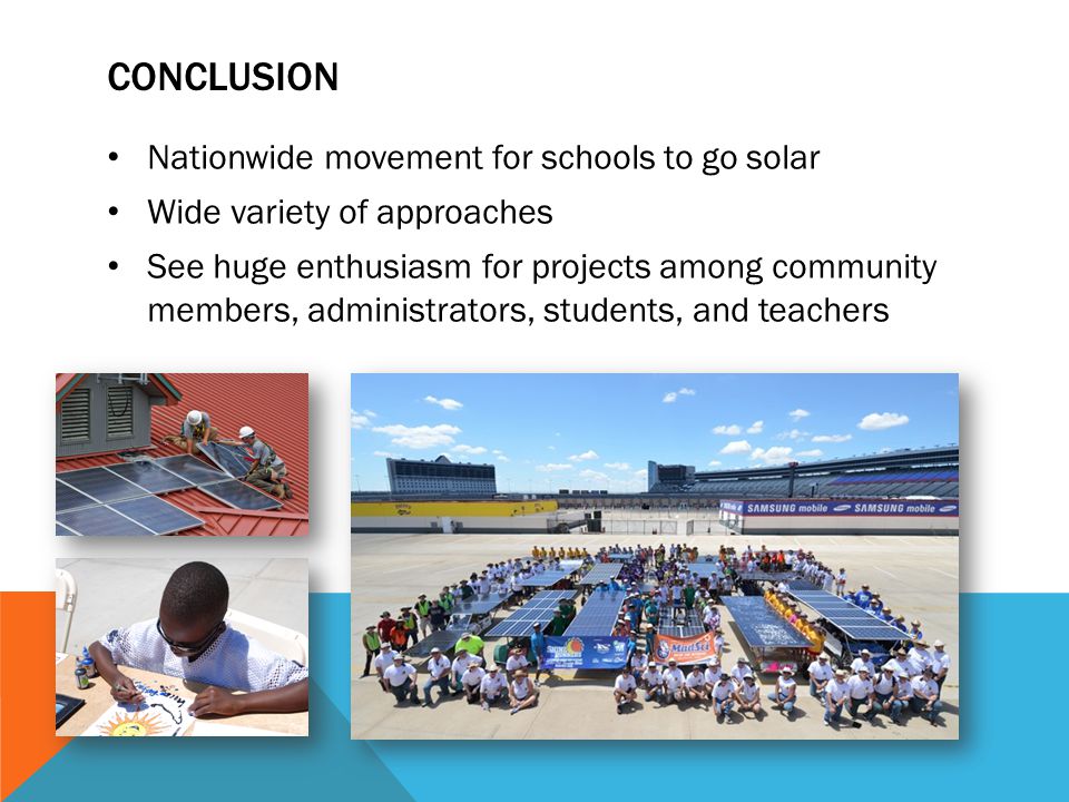 CONCLUSION Nationwide movement for schools to go solar Wide variety of approaches See huge enthusiasm for projects among community members, administrators, students, and teachers