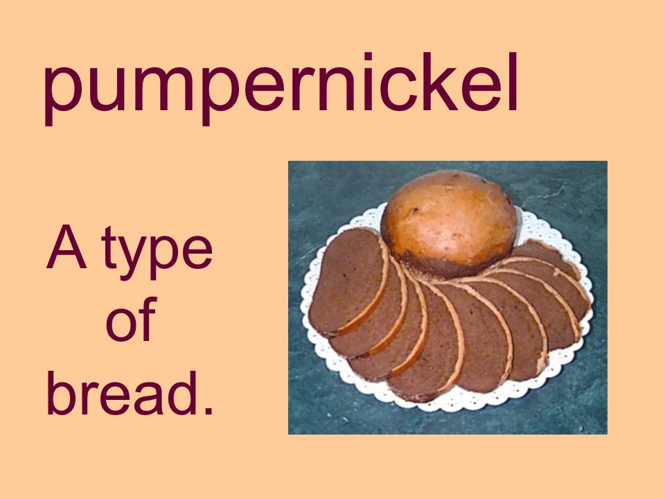 pumpernickel A type of bread.