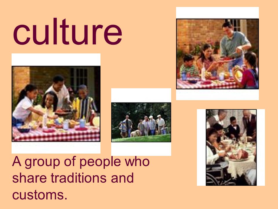 culture A group of people who share traditions and customs.