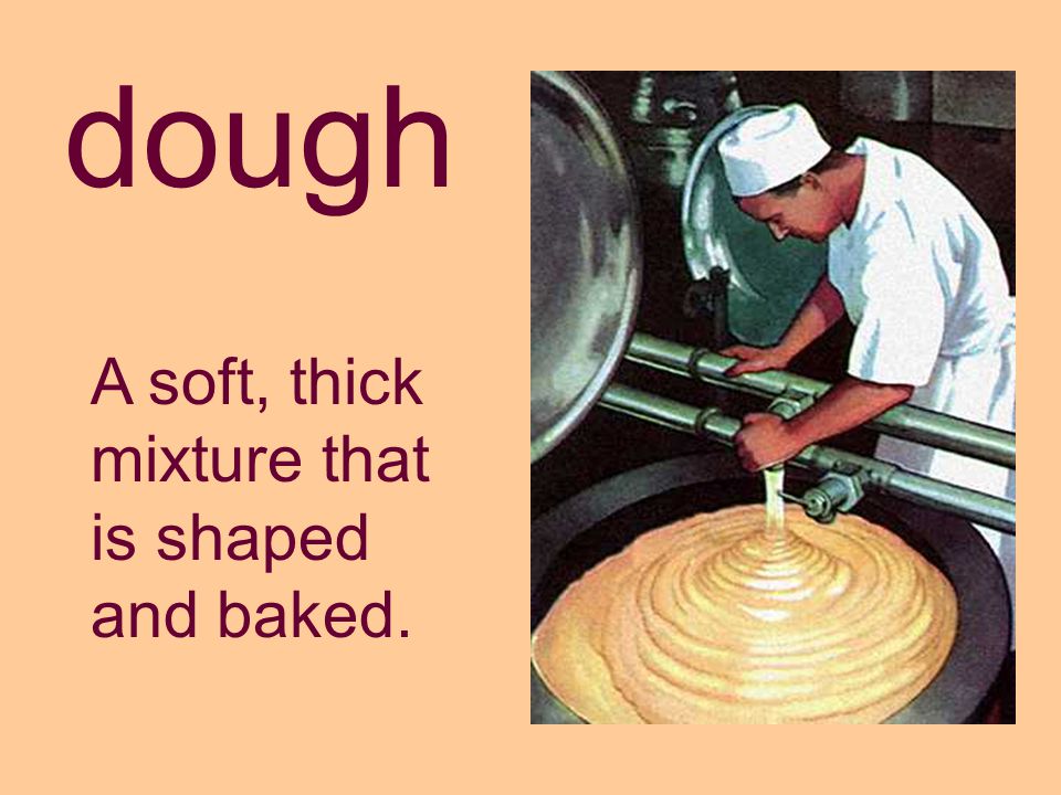 dough A soft, thick mixture that is shaped and baked.