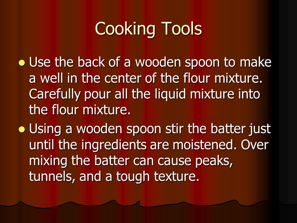 Cooking Tools Use the back of a wooden spoon to make a well in the center of the flour mixture.