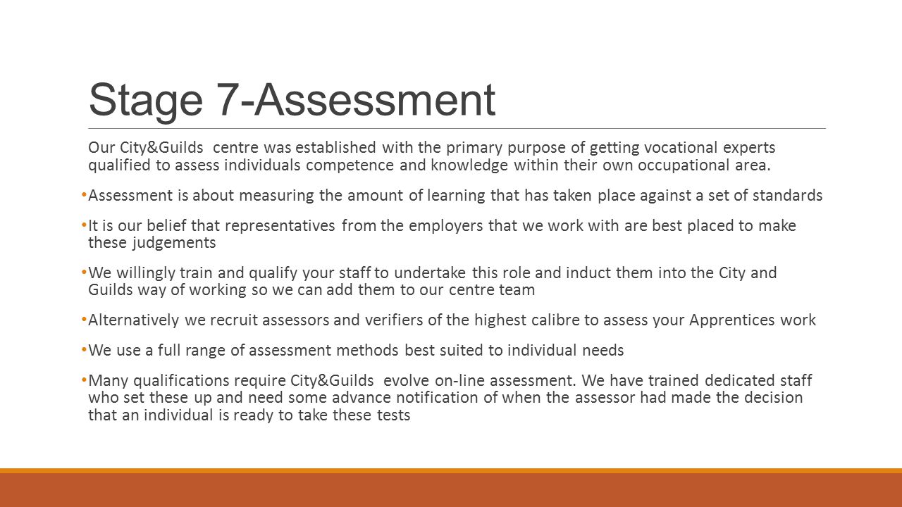 Stage 7-Assessment Our City&Guilds centre was established with the primary purpose of getting vocational experts qualified to assess individuals competence and knowledge within their own occupational area.
