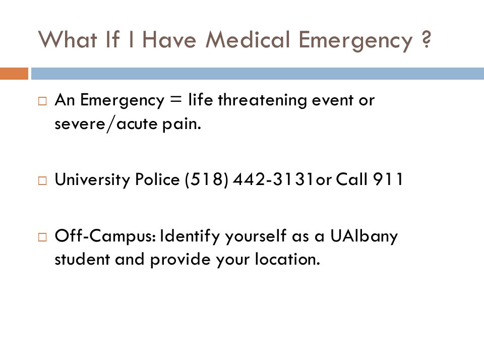 What If I Have Medical Emergency .  An Emergency = life threatening event or severe/acute pain.