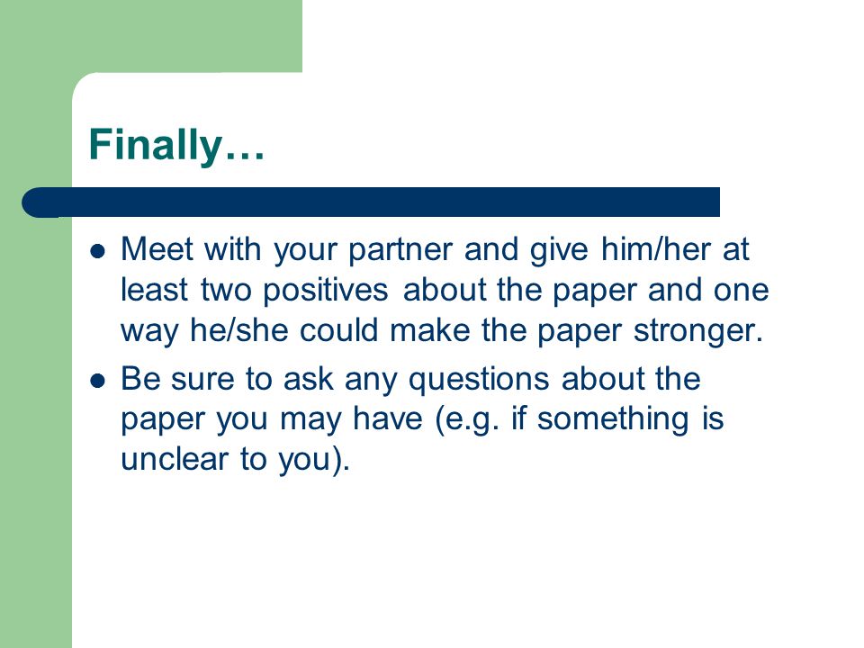 Finally… Meet with your partner and give him/her at least two positives about the paper and one way he/she could make the paper stronger.