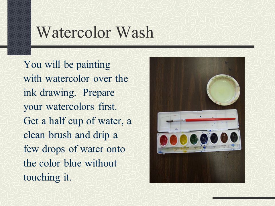Watercolor Wash You will be painting with watercolor over the ink drawing.