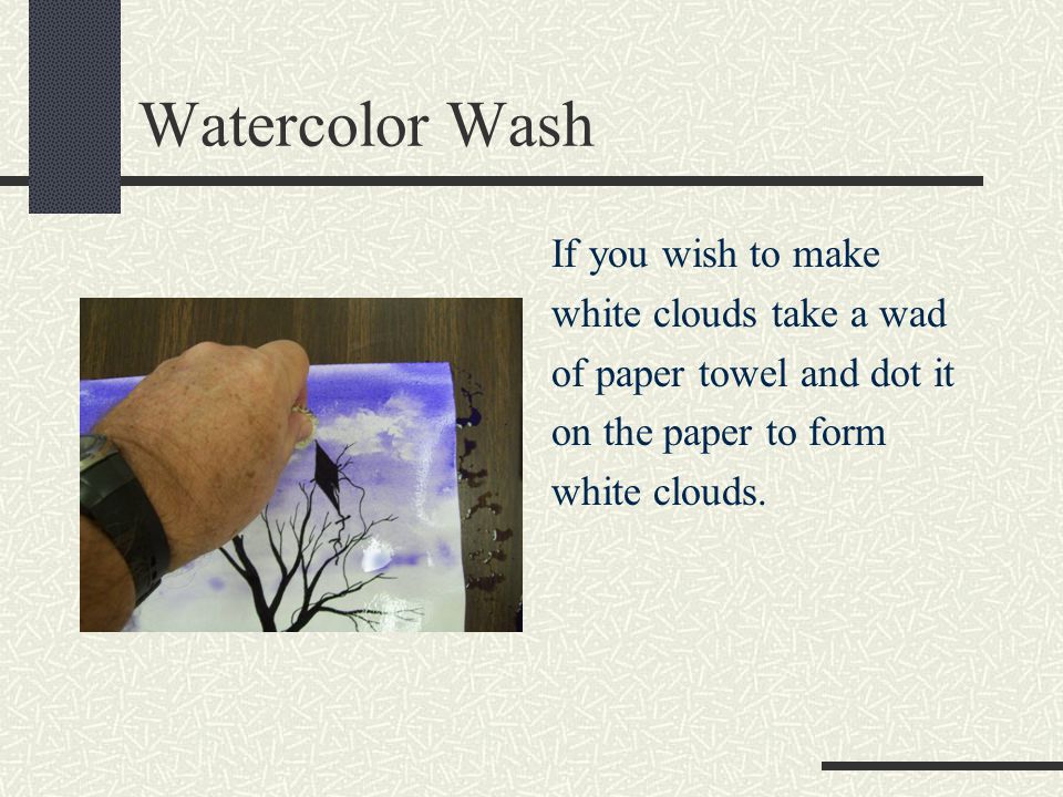 Watercolor Wash If you wish to make white clouds take a wad of paper towel and dot it on the paper to form white clouds.