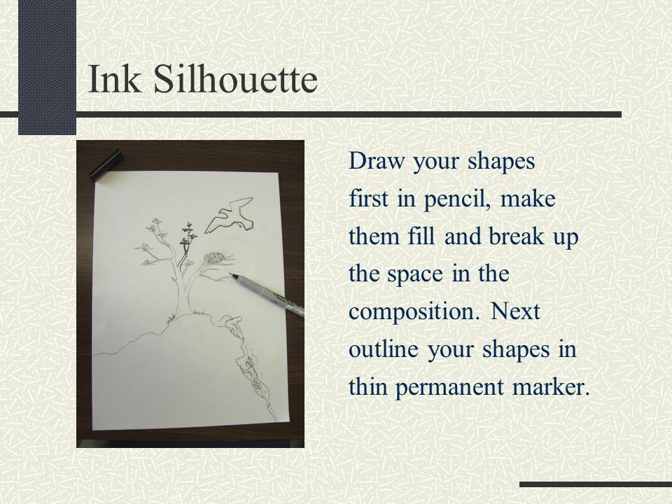 Ink Silhouette Draw your shapes first in pencil, make them fill and break up the space in the composition.