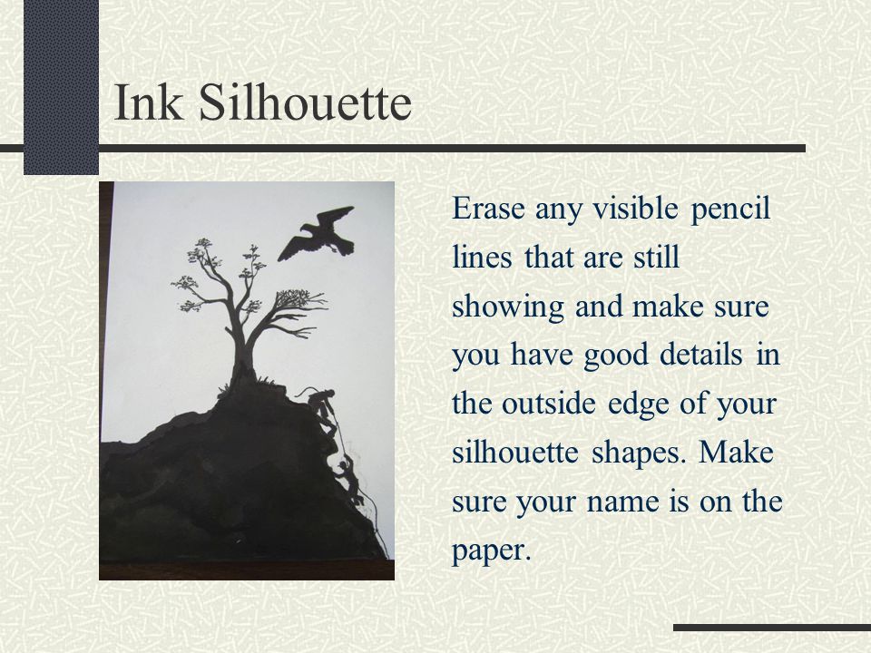 Ink Silhouette Erase any visible pencil lines that are still showing and make sure you have good details in the outside edge of your silhouette shapes.
