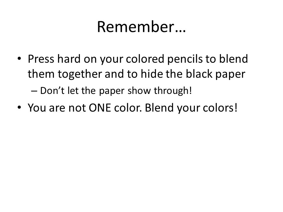 Remember… Press hard on your colored pencils to blend them together and to hide the black paper – Don’t let the paper show through.