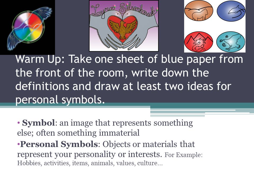 Warm Up: Take one sheet of blue paper from the front of the room, write down the definitions and draw at least two ideas for personal symbols.