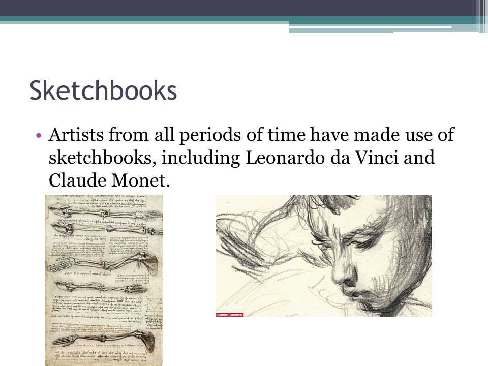Sketchbooks Artists from all periods of time have made use of sketchbooks, including Leonardo da Vinci and Claude Monet.