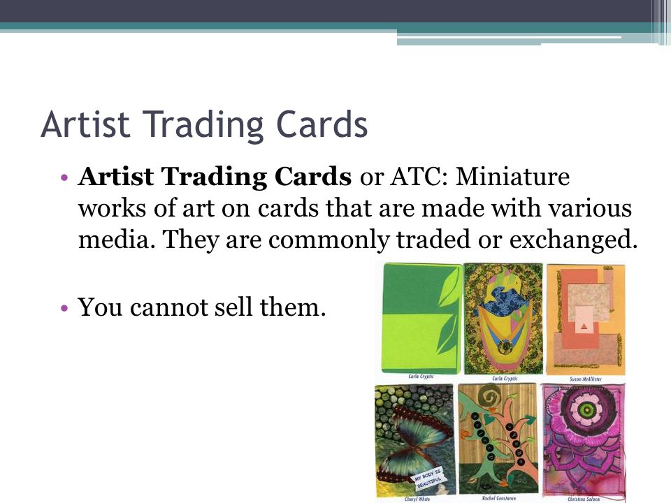 Artist Trading Cards Artist Trading Cards or ATC: Miniature works of art on cards that are made with various media.