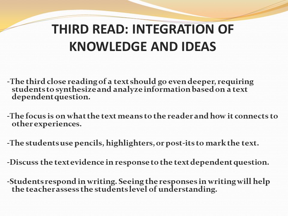 THIRD READ: INTEGRATION OF KNOWLEDGE AND IDEAS -The third close reading of a text should go even deeper, requiring students to synthesize and analyze information based on a text dependent question.