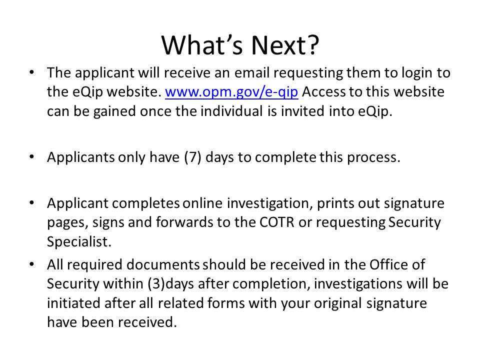 What’s Next. The applicant will receive an  requesting them to login to the eQip website.