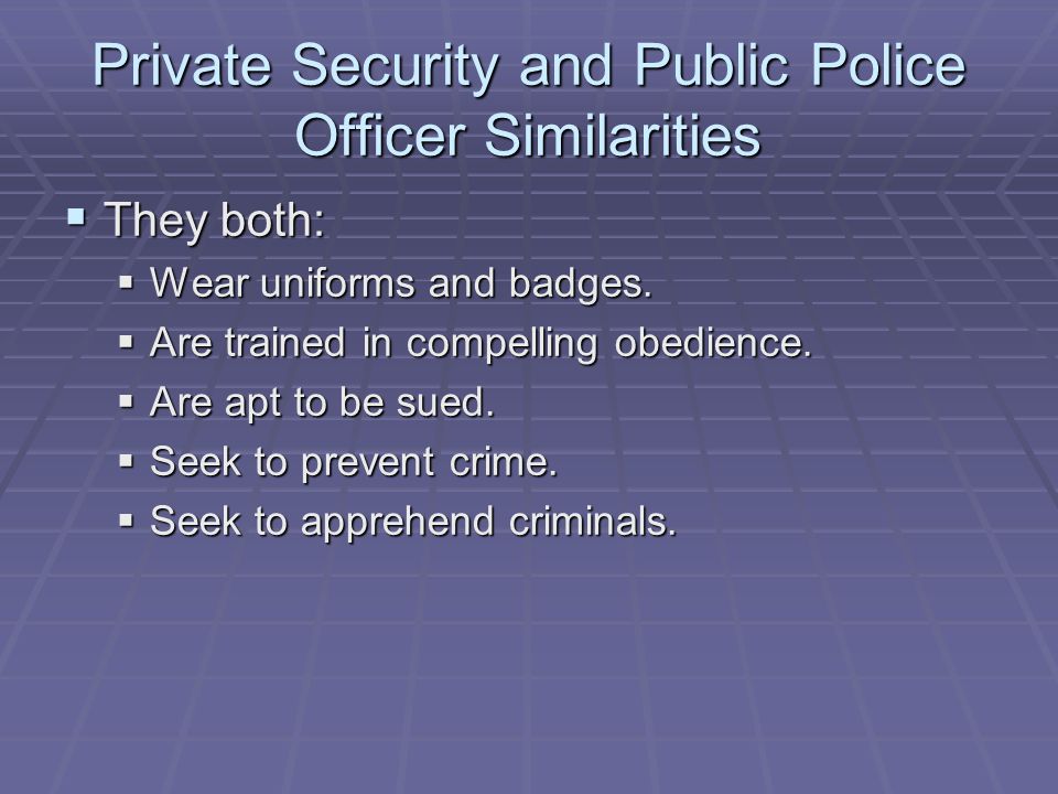 Private Security and Public Police Officer Similarities  They both:  Wear uniforms and badges.