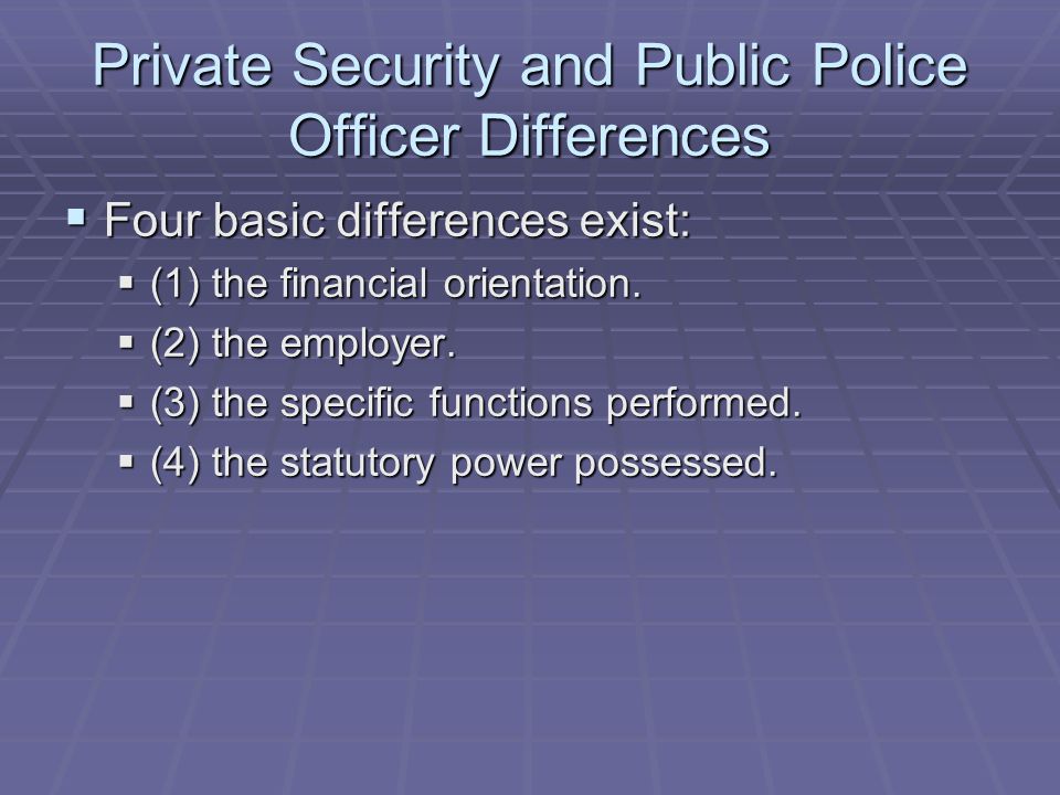 Private Security and Public Police Officer Differences  Four basic differences exist:  (1) the financial orientation.