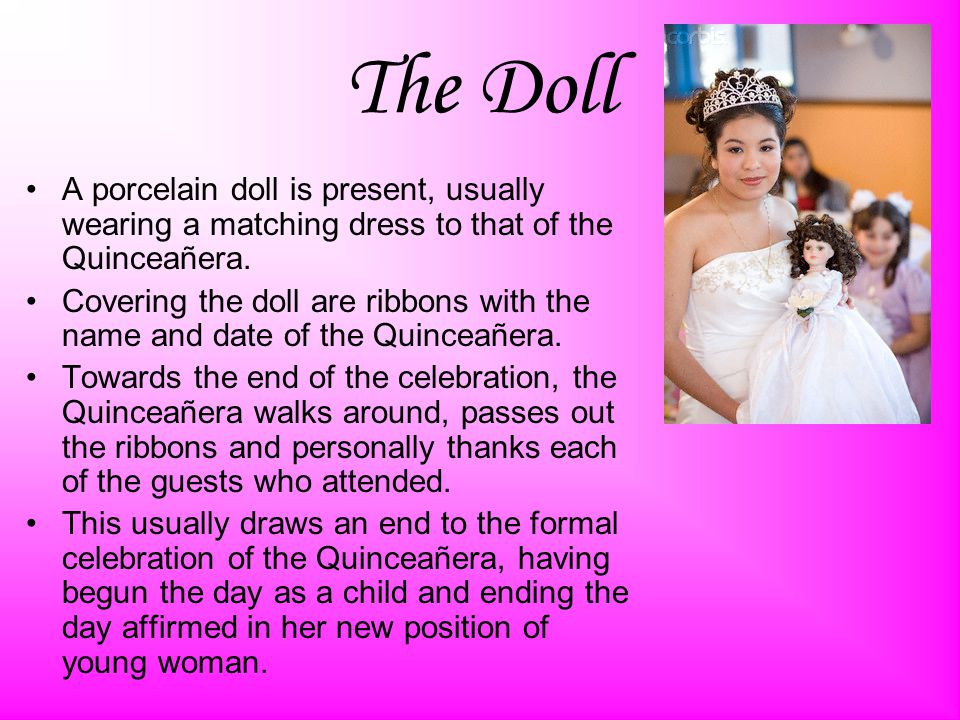 The Doll A porcelain doll is present, usually wearing a matching dress to that of the Quinceañera.
