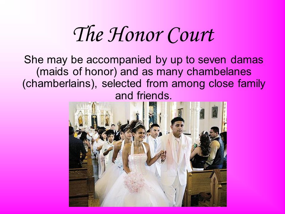 The Honor Court She may be accompanied by up to seven damas (maids of honor) and as many chambelanes (chamberlains), selected from among close family and friends.