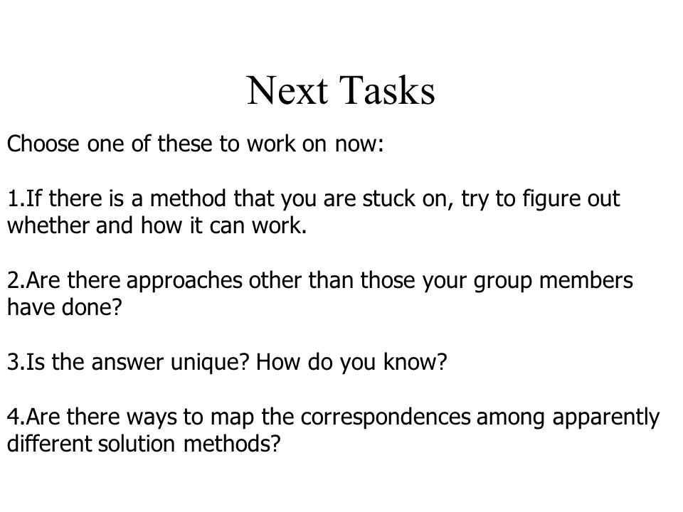 Next Tasks Choose one of these to work on now: 1.If there is a method that you are stuck on, try to figure out whether and how it can work.