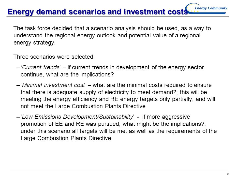 9 Energy demand scenarios and investment costs The task force decided that a scenario analysis should be used, as a way to understand the regional energy outlook and potential value of a regional energy strategy.