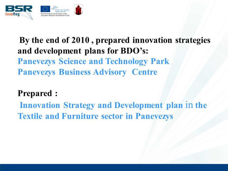 By the end of 2010, prepared innovation strategies and development plans for BDO’s: Panevezys Science and Technology Park Panevezys Business Advisory Centre Prepared : Innovation Strategy and Development plan in the Textile and Furniture sector in Panevezys