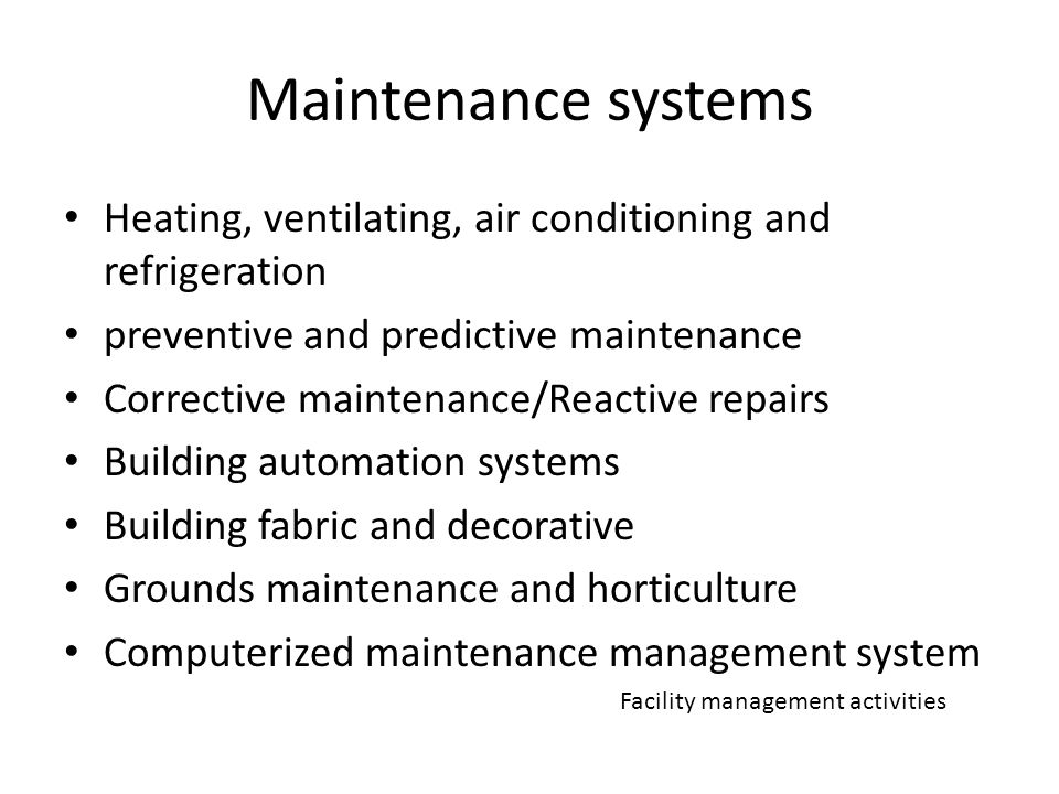 Maintenance systems Heating, ventilating, air conditioning and refrigeration preventive and predictive maintenance Corrective maintenance/Reactive repairs Building automation systems Building fabric and decorative Grounds maintenance and horticulture Computerized maintenance management system Facility management activities
