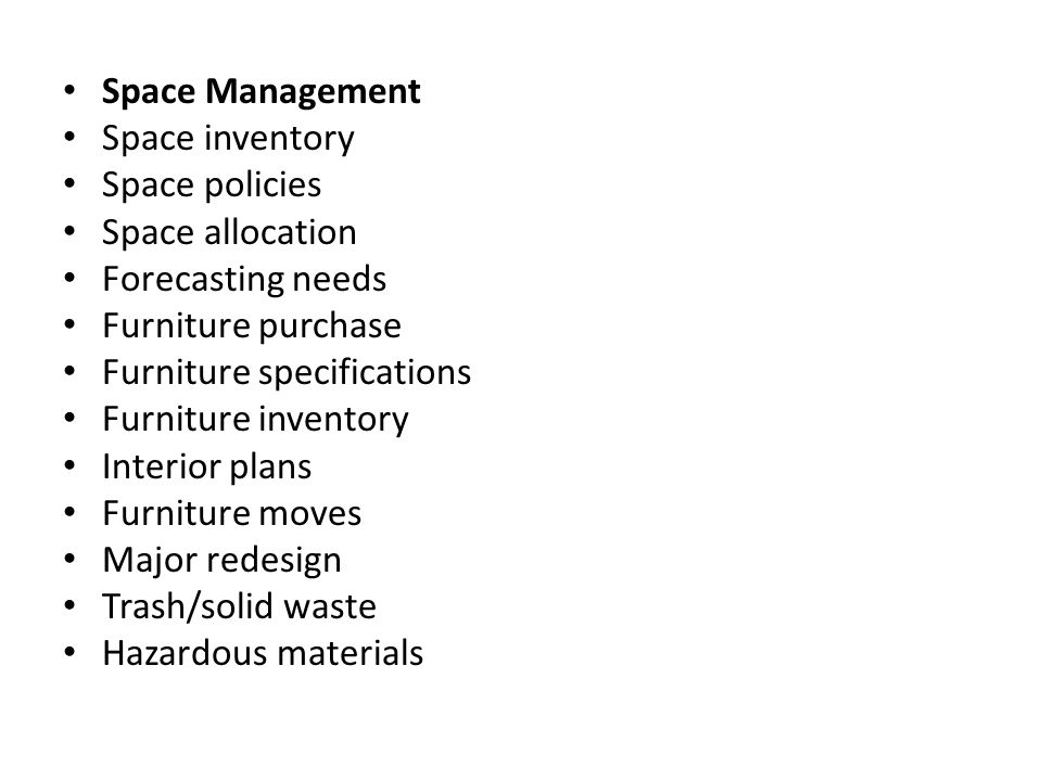 Space Management Space inventory Space policies Space allocation Forecasting needs Furniture purchase Furniture specifications Furniture inventory Interior plans Furniture moves Major redesign Trash/solid waste Hazardous materials