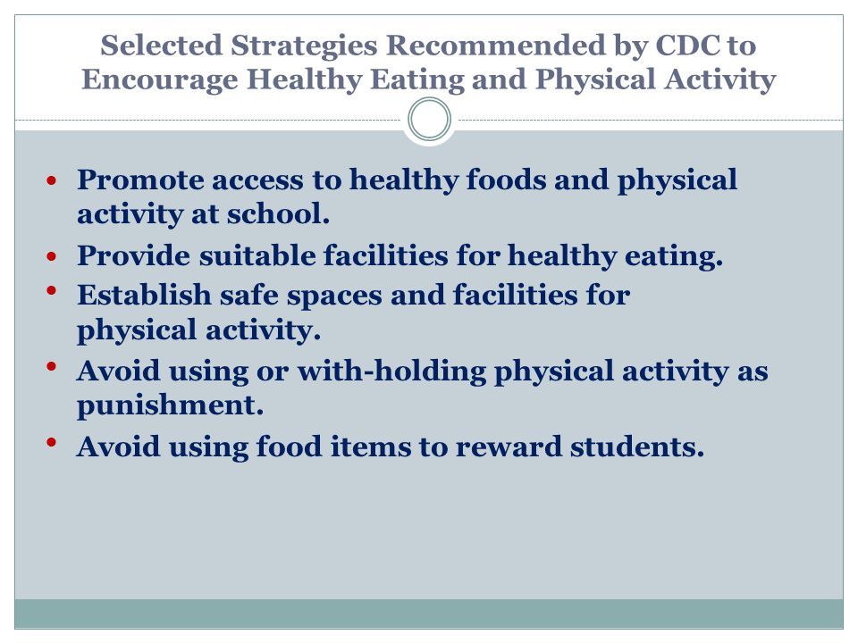 Selected Strategies Recommended by CDC to Encourage Healthy Eating and Physical Activity Promote access to healthy foods and physical activity at school.