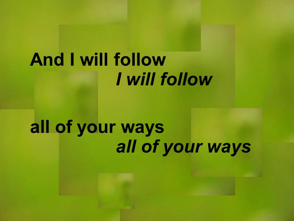 I will follow all of your ways And I will follow all of your ways