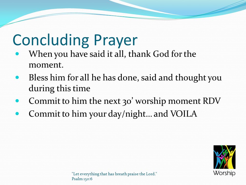 Concluding Prayer When you have said it all, thank God for the moment.