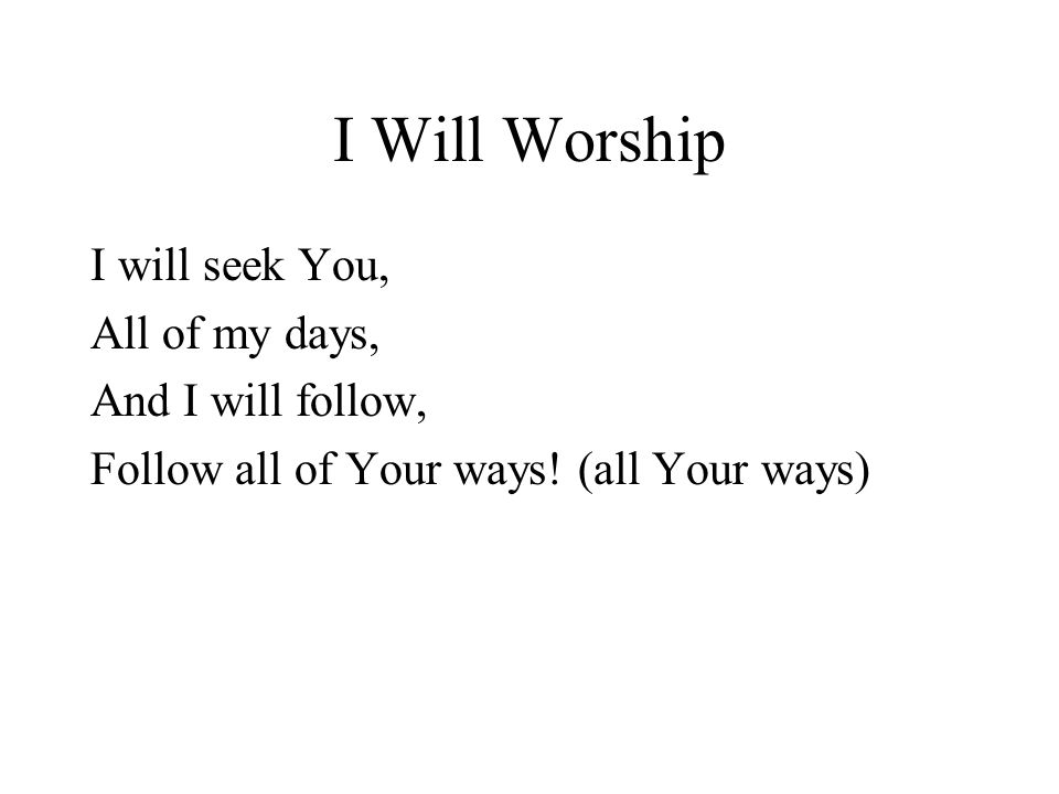 I Will Worship I will seek You, All of my days, And I will follow, Follow all of Your ways.