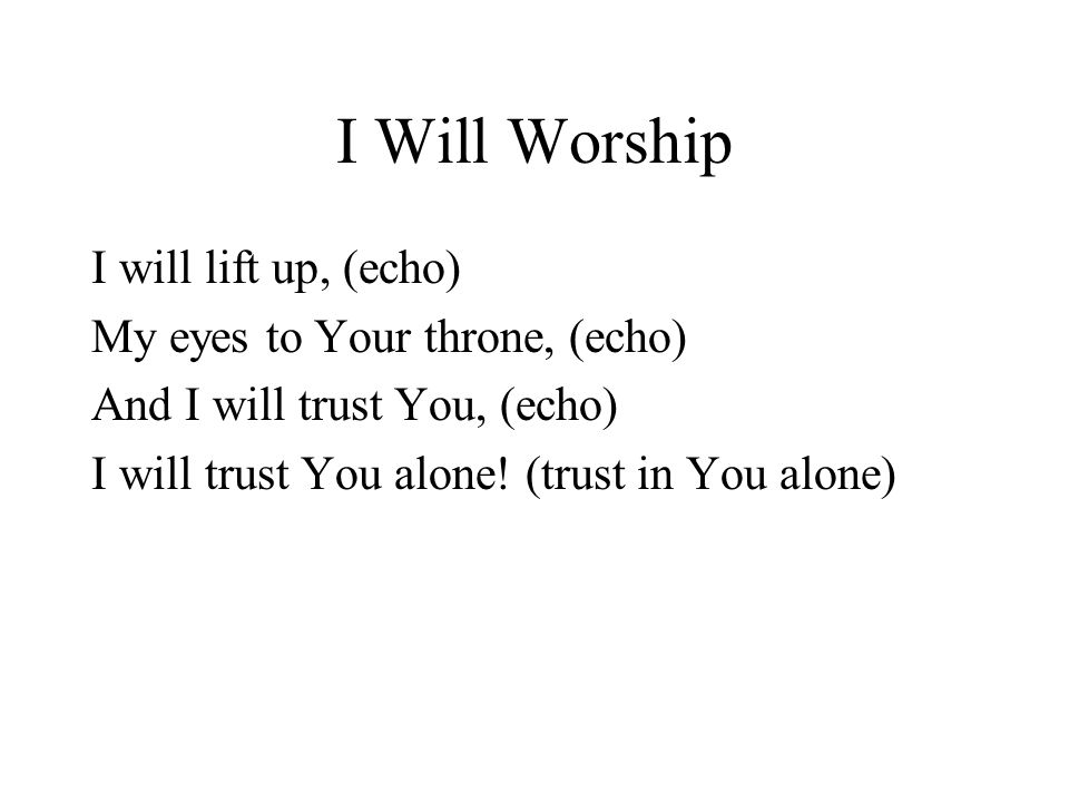 I Will Worship I will lift up, (echo) My eyes to Your throne, (echo) And I will trust You, (echo) I will trust You alone.