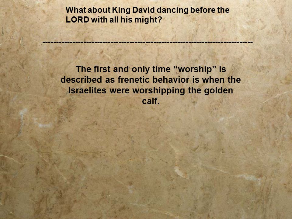 What about King David dancing before the LORD with all his might.